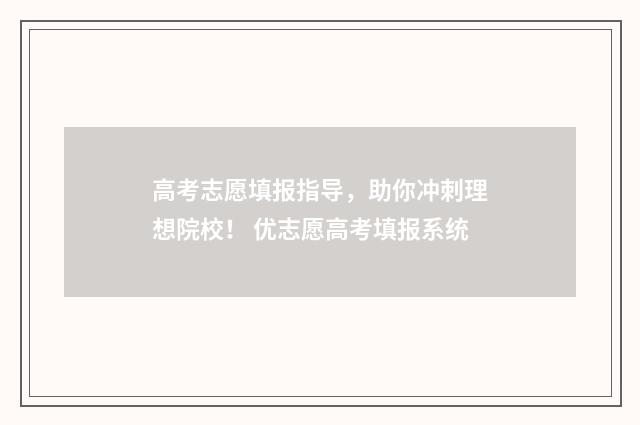 高考志愿填报指导，助你冲刺理想院校！ 优志愿高考填报系统
