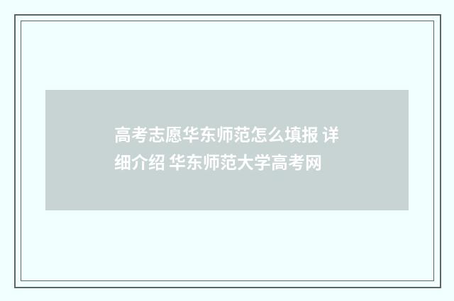 高考志愿华东师范怎么填报 详细介绍 华东师范大学高考网