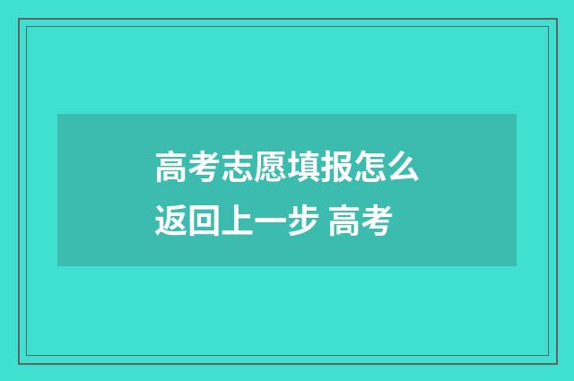 高考志愿填报怎么返回上一步 高考
