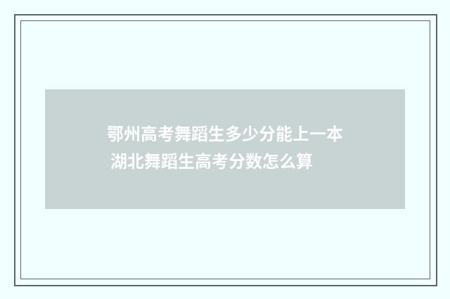 鄂州高考舞蹈生多少分能上一本 湖北舞蹈生高考分数怎么算