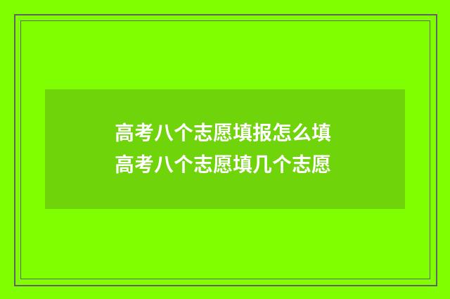 高考八个志愿填报怎么填 高考八个志愿填几个志愿