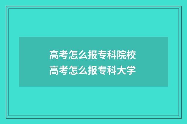 高考怎么报专科院校 高考怎么报专科大学