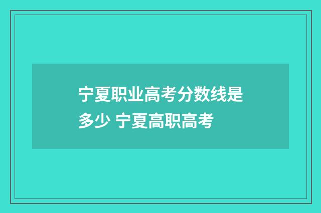 宁夏职业高考分数线是多少 宁夏高职高考