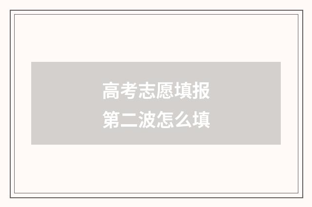 高考志愿填报第二波怎么填