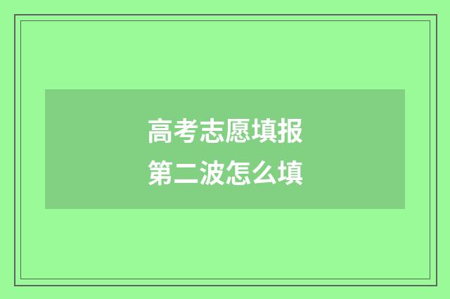 高考志愿填报第二波怎么填