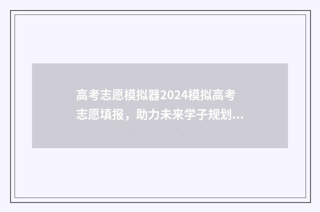 高考志愿模拟器2024模拟高考志愿填报，助力未来学子规划人生 高考志愿模拟器2024