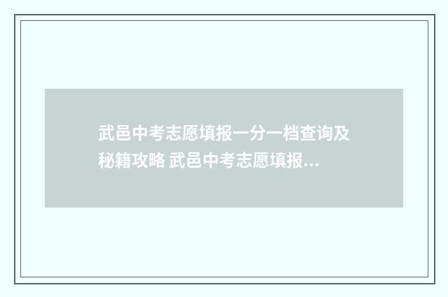 武邑中考志愿填报一分一档查询及秘籍攻略 武邑中考志愿填报时间