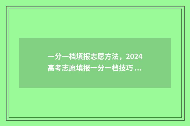 一分一档填报志愿方法，2024高考志愿填报一分一档技巧 一分一档分数线是什么意思