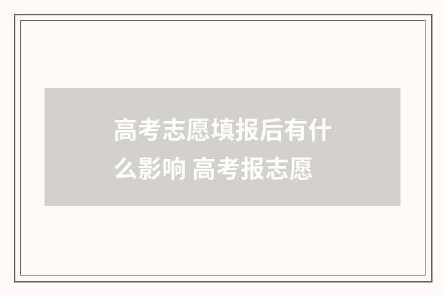 高考志愿填报后有什么影响 高考报志愿