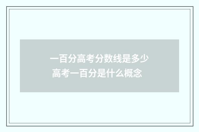 一百分高考分数线是多少 高考一百分是什么概念