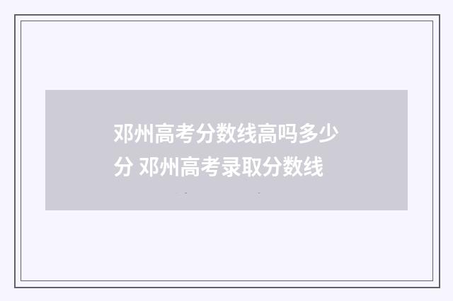 邓州高考分数线高吗多少分 邓州高考录取分数线