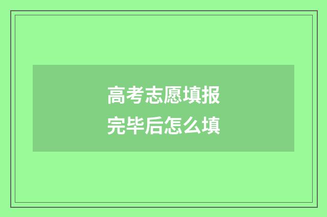 高考志愿填报完毕后怎么填