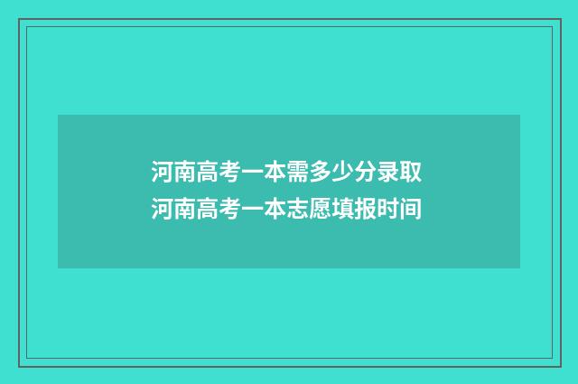 河南高考一本需多少分录取 河南高考一本志愿填报时间