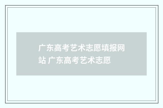 广东高考艺术志愿填报网站 广东高考艺术志愿