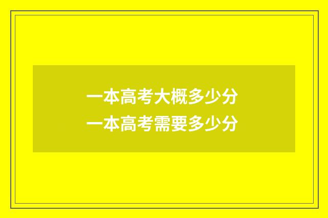 一本高考大概多少分 一本高考需要多少分