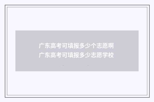 广东高考可填报多少个志愿啊 广东高考可填报多少志愿学校
