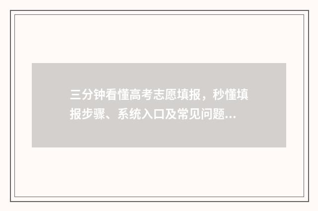 三分钟看懂高考志愿填报，秒懂填报步骤、系统入口及常见问题 快速了解高考