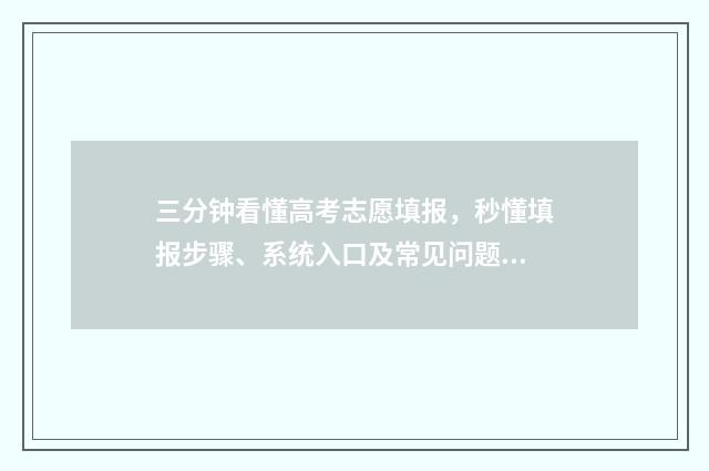三分钟看懂高考志愿填报，秒懂填报步骤、系统入口及常见问题 快速了解高考