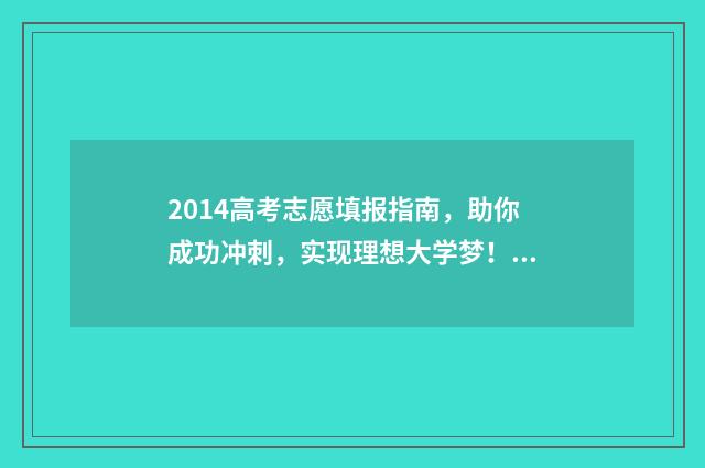 2014高考志愿填报指南，助你成功冲刺，实现理想大学梦！ 2014高考志愿填报日期