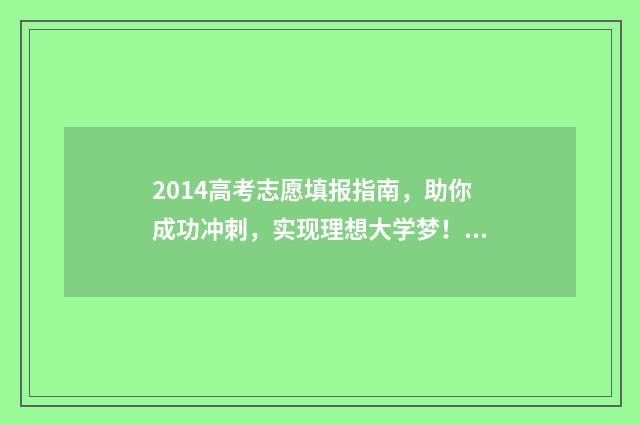 2014高考志愿填报指南，助你成功冲刺，实现理想大学梦！ 2014高考志愿填报日期
