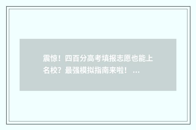 震惊！四百分高考填报志愿也能上名校？最强模拟指南来啦！ 四百分以上能上什么大学