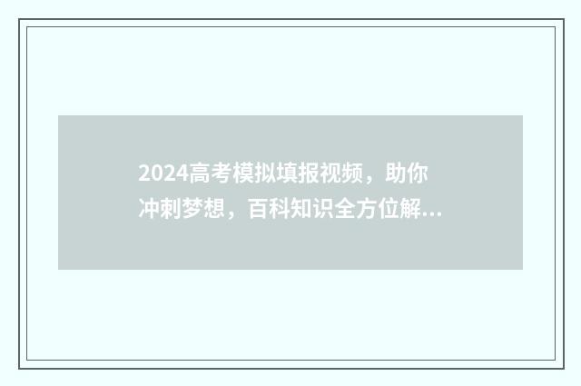 2024高考模拟填报视频，助你冲刺梦想，百科知识全方位解读！ 2024高考模拟填报志愿