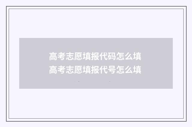 高考志愿填报代码怎么填 高考志愿填报代号怎么填