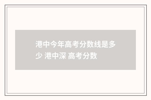 港中今年高考分数线是多少 港中深 高考分数