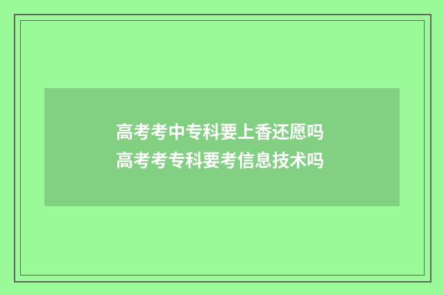 高考考中专科要上香还愿吗 高考考专科要考信息技术吗