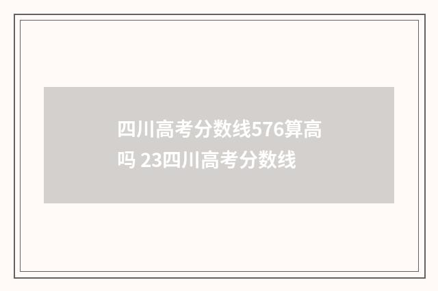 四川高考分数线576算高吗 23四川高考分数线