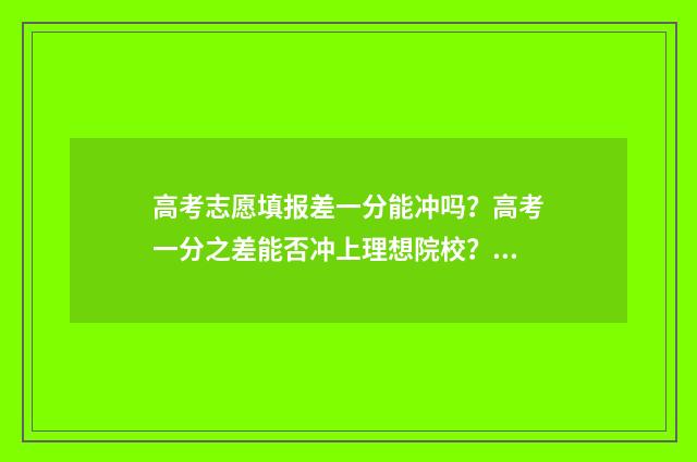 高考志愿填报差一分能冲吗？高考一分之差能否冲上理想院校？ 高考志愿填报差8000名稳吗