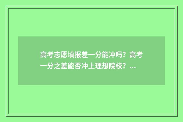 高考志愿填报差一分能冲吗？高考一分之差能否冲上理想院校？ 高考志愿填报差8000名稳吗
