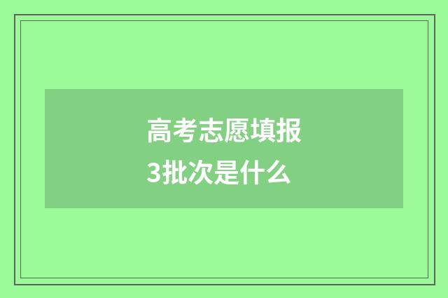 高考志愿填报3批次是什么