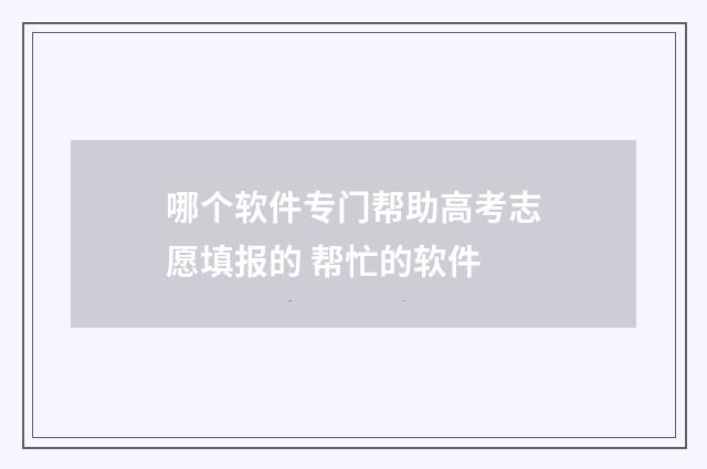 哪个软件专门帮助高考志愿填报的 帮忙的软件