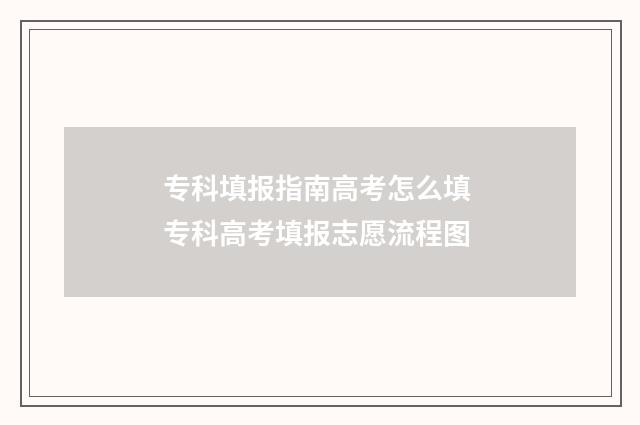专科填报指南高考怎么填 专科高考填报志愿流程图