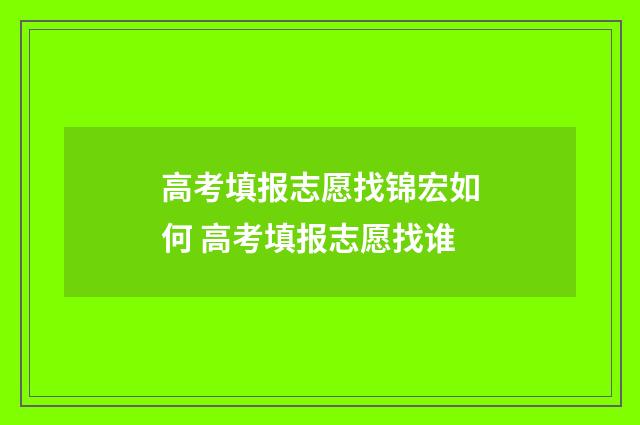 高考填报志愿找锦宏如何 高考填报志愿找谁