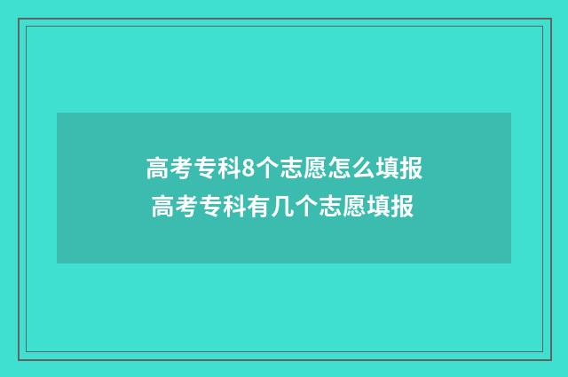 高考专科8个志愿怎么填报 高考专科有几个志愿填报