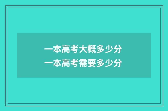 一本高考大概多少分 一本高考需要多少分