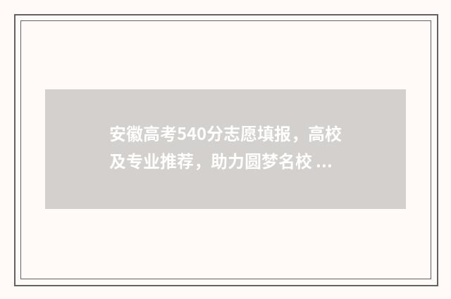 安徽高考540分志愿填报，高校及专业推荐，助力圆梦名校 2020安徽高考540分排多少名