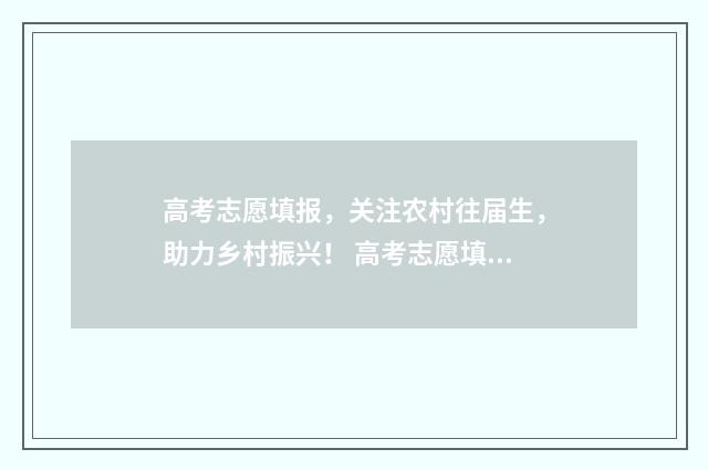 高考志愿填报，关注农村往届生，助力乡村振兴！ 高考志愿填报时间和截止时间