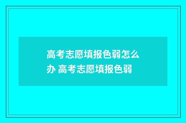 高考志愿填报色弱怎么办 高考志愿填报色弱