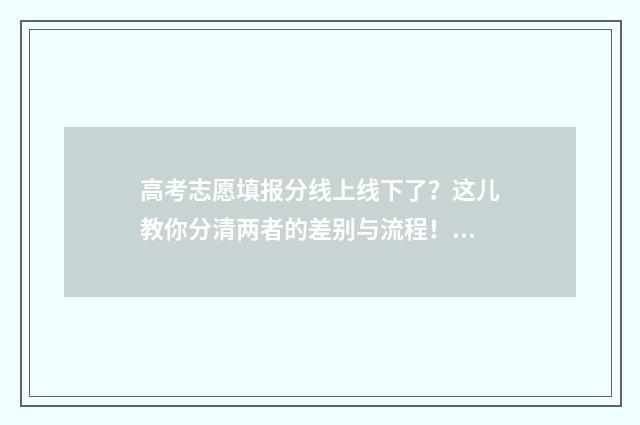 高考志愿填报分线上线下了？这儿教你分清两者的差别与流程！ 高考志愿填报怎么填报