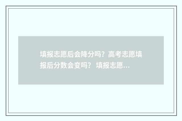 填报志愿后会降分吗？高考志愿填报后分数会变吗？ 填报志愿后还能改吗