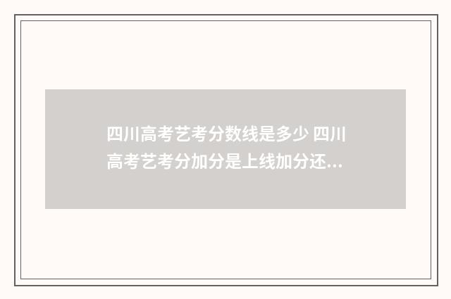 四川高考艺考分数线是多少 四川高考艺考分加分是上线加分还是加分上线