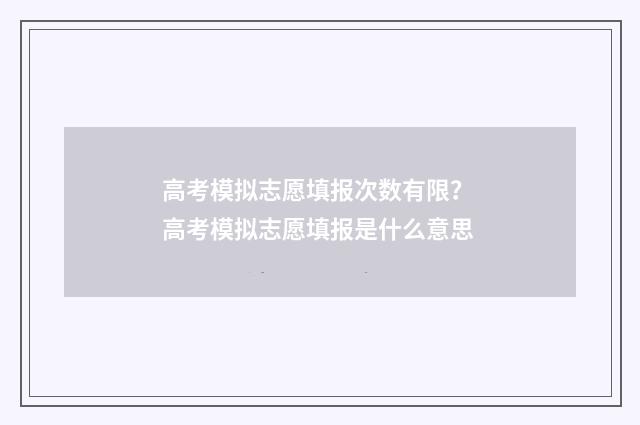 高考模拟志愿填报次数有限？ 高考模拟志愿填报是什么意思