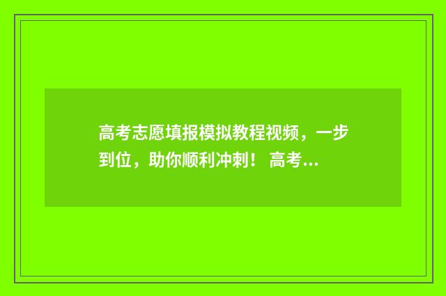 高考志愿填报模拟教程视频，一步到位，助你顺利冲刺！ 高考志愿填报模拟表电子版