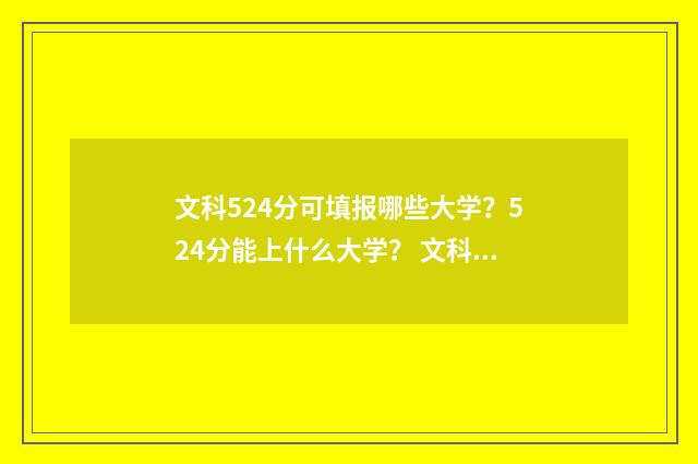 文科524分可填报哪些大学？524分能上什么大学？ 文科524分能上211吗
