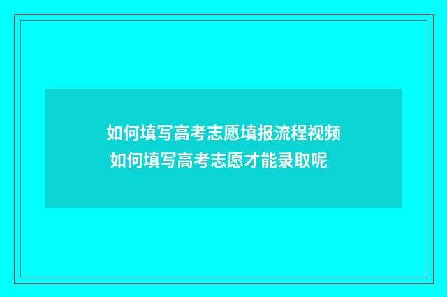 如何填写高考志愿填报流程视频 如何填写高考志愿才能录取呢