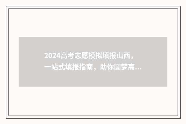 2024高考志愿模拟填报山西，一站式填报指南，助你圆梦高校 2024高考志愿模拟报考