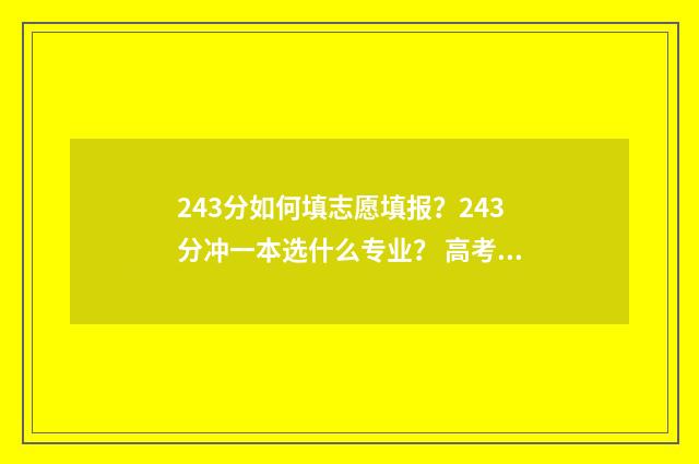 243分如何填志愿填报？243分冲一本选什么专业？ 高考志愿2-4